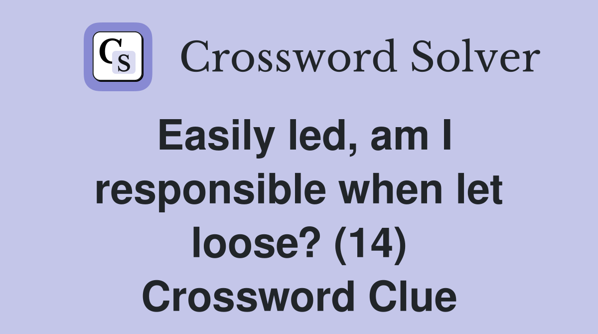 Easily led, am I responsible when let loose? (14) Crossword Clue