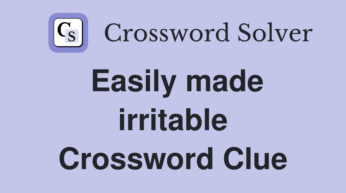 Easily made irritable Crossword Clue