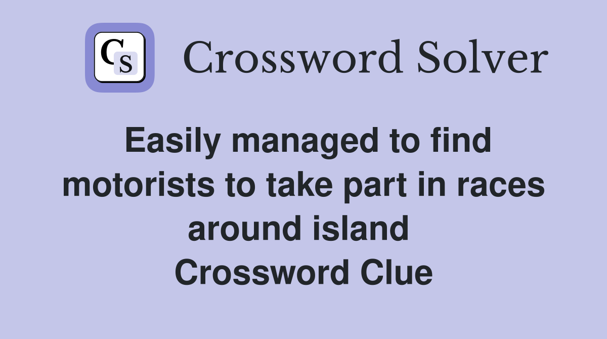 Easily managed to find motorists to take part in races around island  Crossword Clue