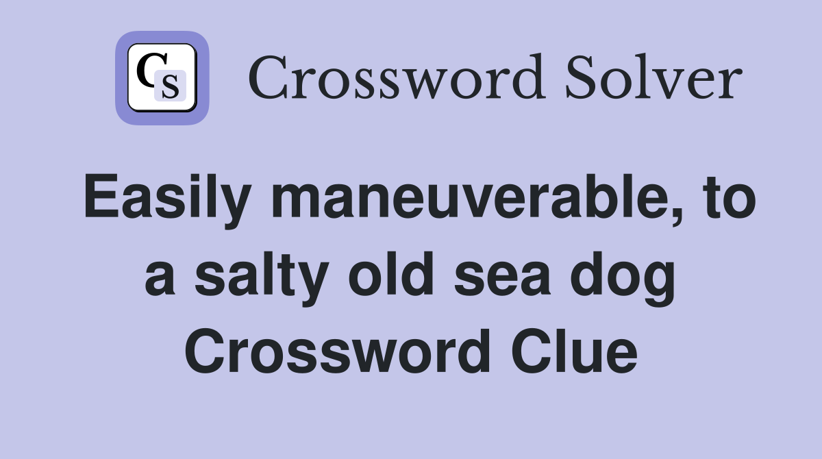 Easily maneuverable, to a salty old sea dog Crossword Clue