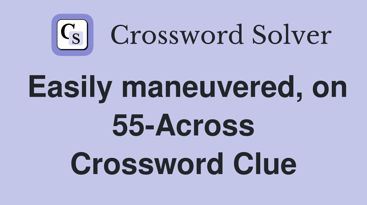 Easily maneuvered, on 55-Across Crossword Clue
