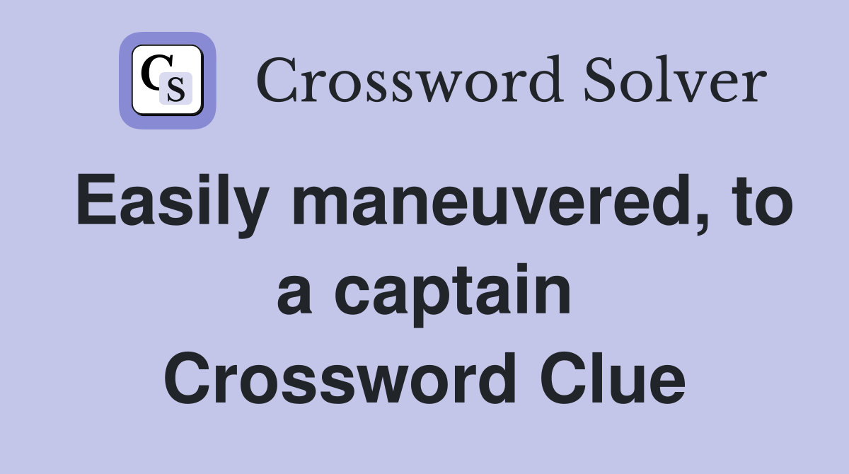 Easily maneuvered, to a captain Crossword Clue