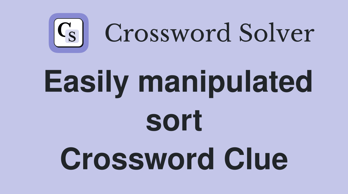 Easily manipulated sort Crossword Clue