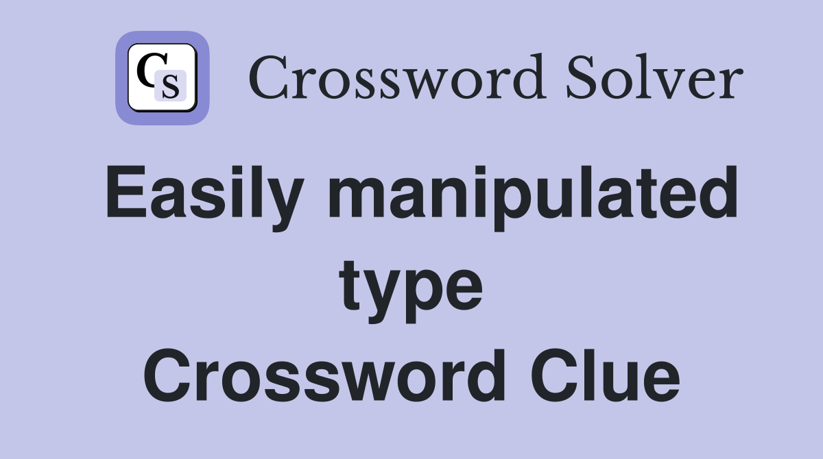 Easily manipulated type Crossword Clue