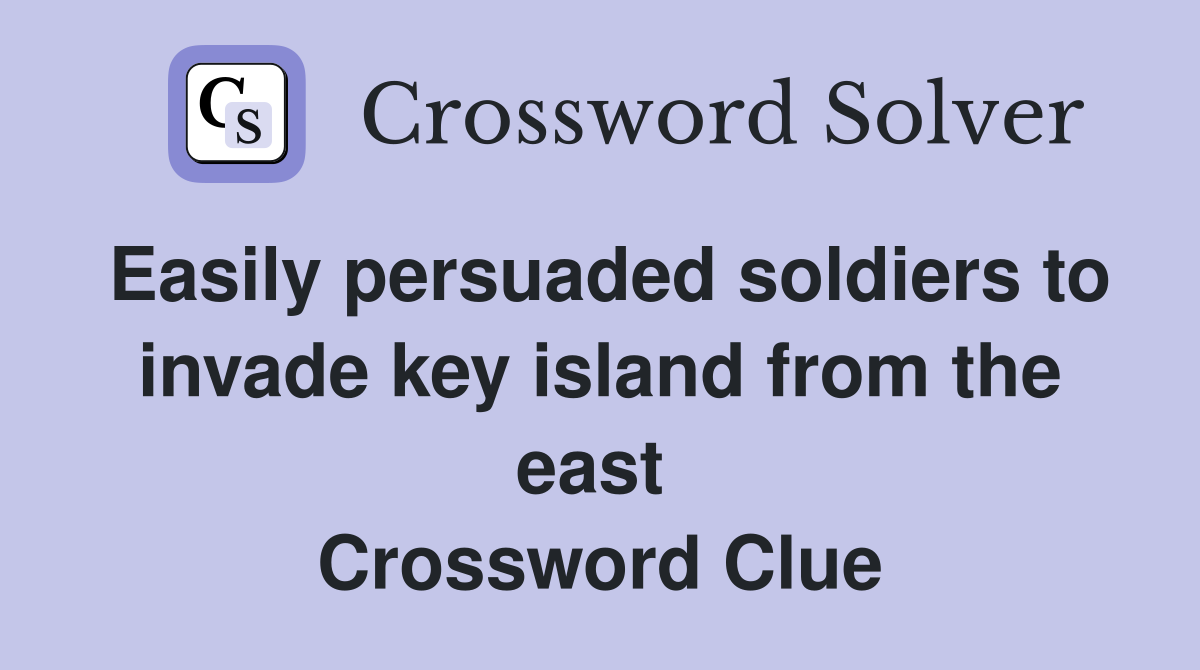 Easily persuaded soldiers to invade key island from the east  Crossword Clue