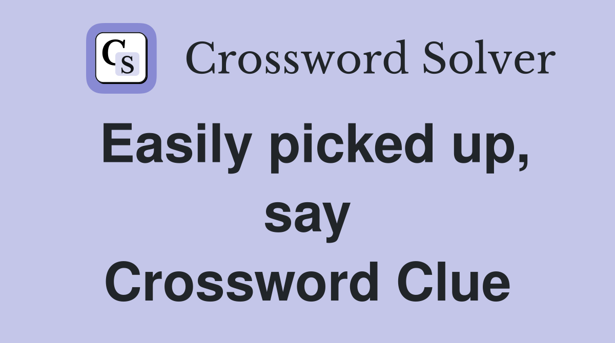 Easily picked up, say Crossword Clue