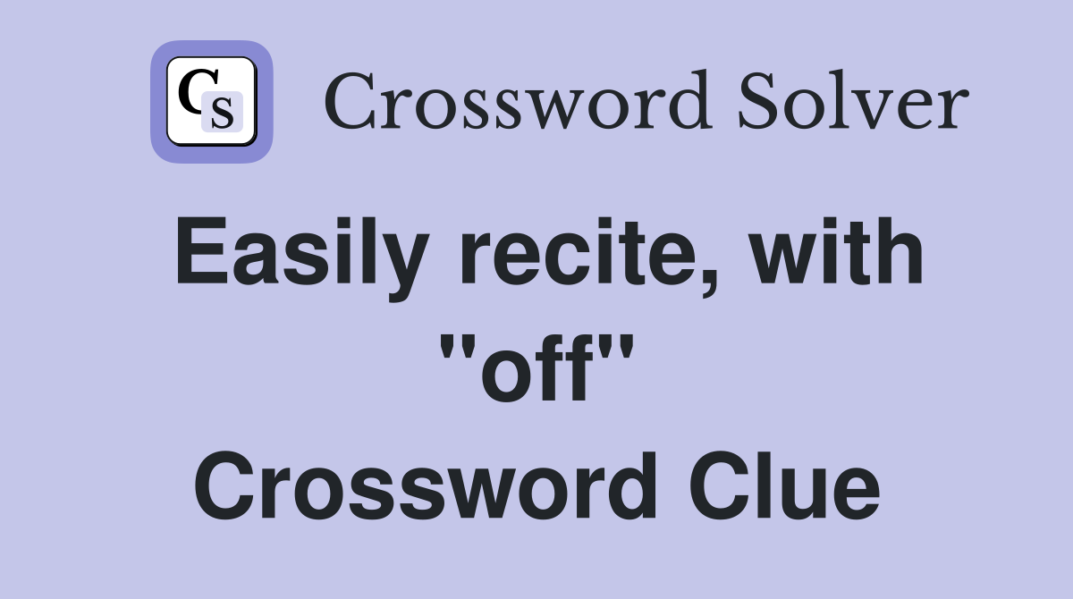 Easily recite, with "off" Crossword Clue
