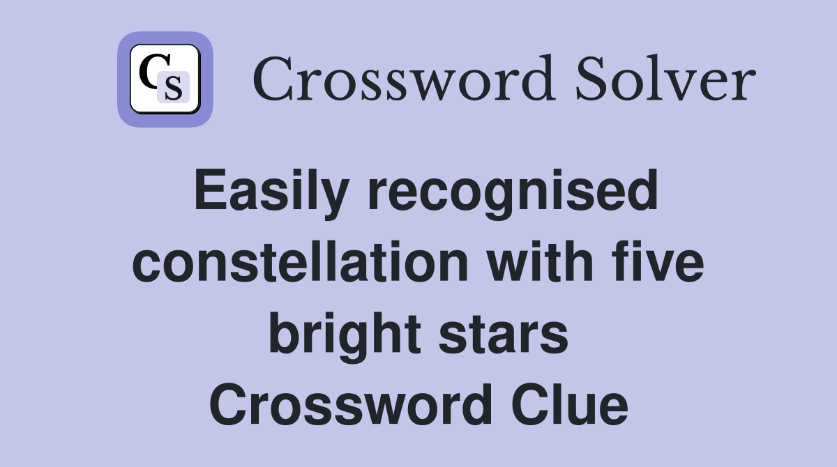 Easily recognised constellation with five bright stars Crossword Clue