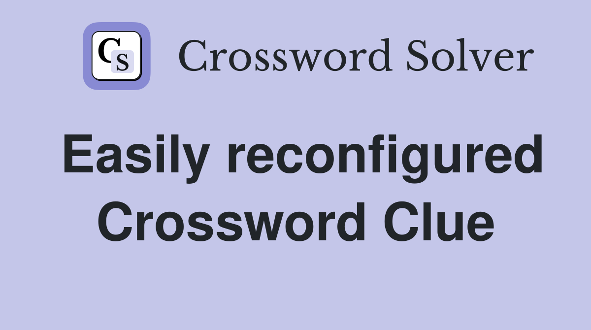 Easily reconfigured Crossword Clue
