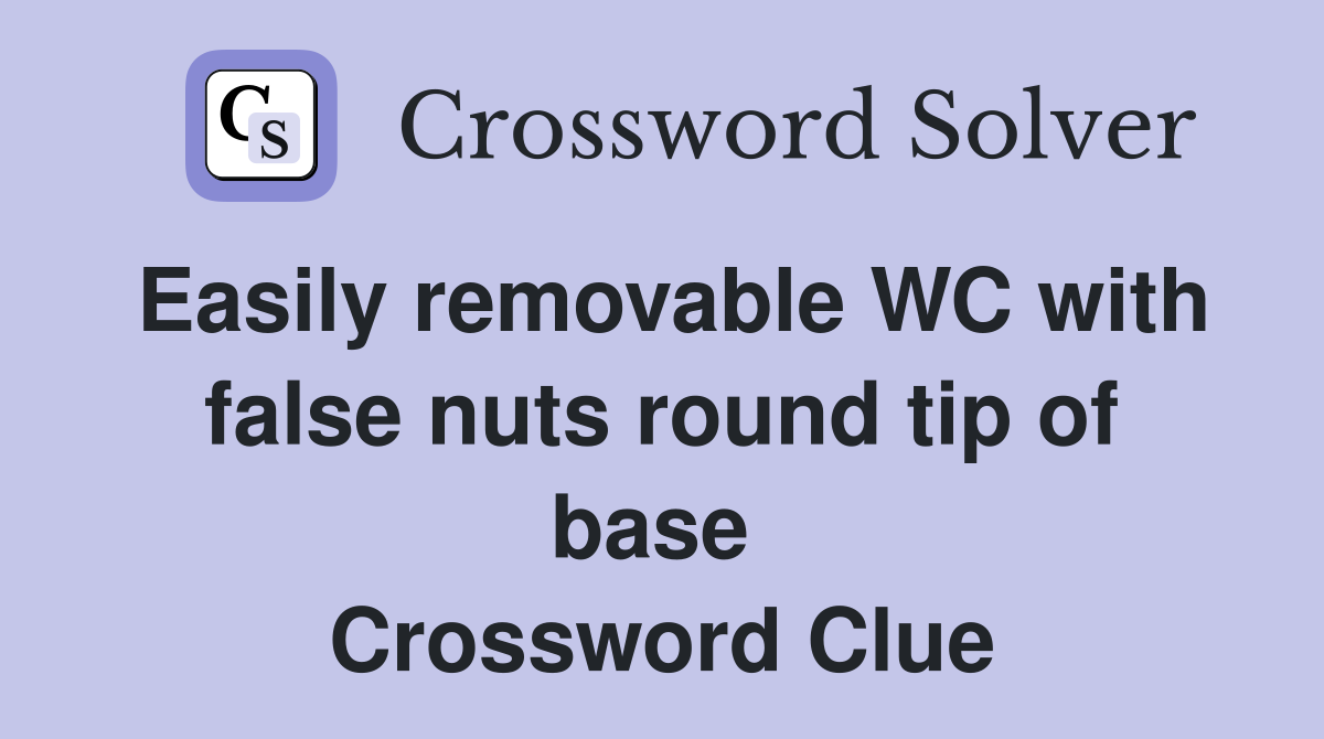 Easily removable WC with false nuts round tip of base  Crossword Clue