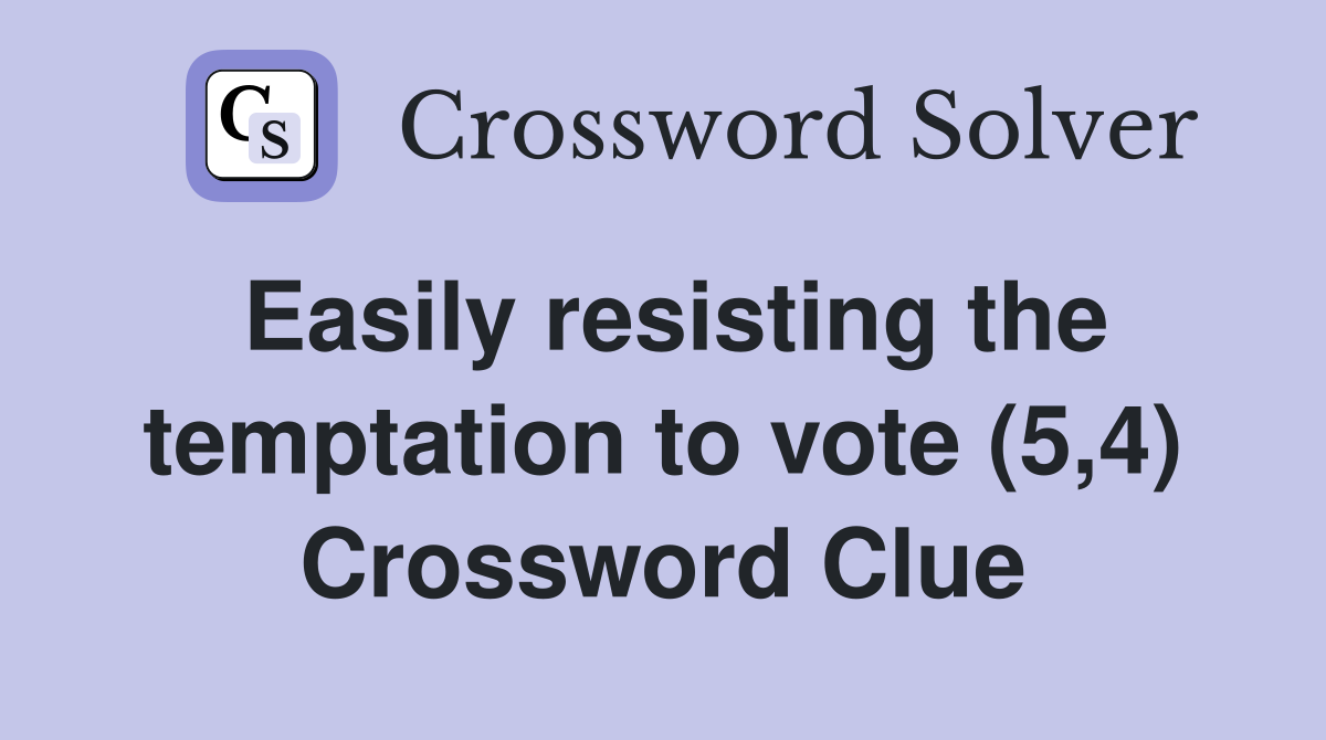 Easily resisting the temptation to vote (5,4) Crossword Clue