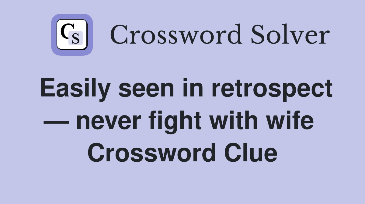Easily seen in retrospect — never fight with wife  Crossword Clue