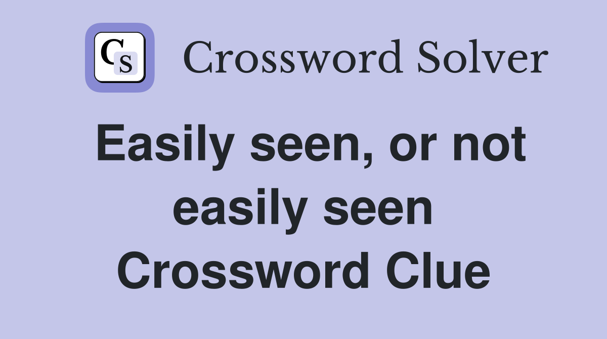 Easily seen, or not easily seen Crossword Clue