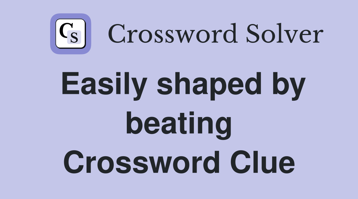 Easily shaped by beating Crossword Clue
