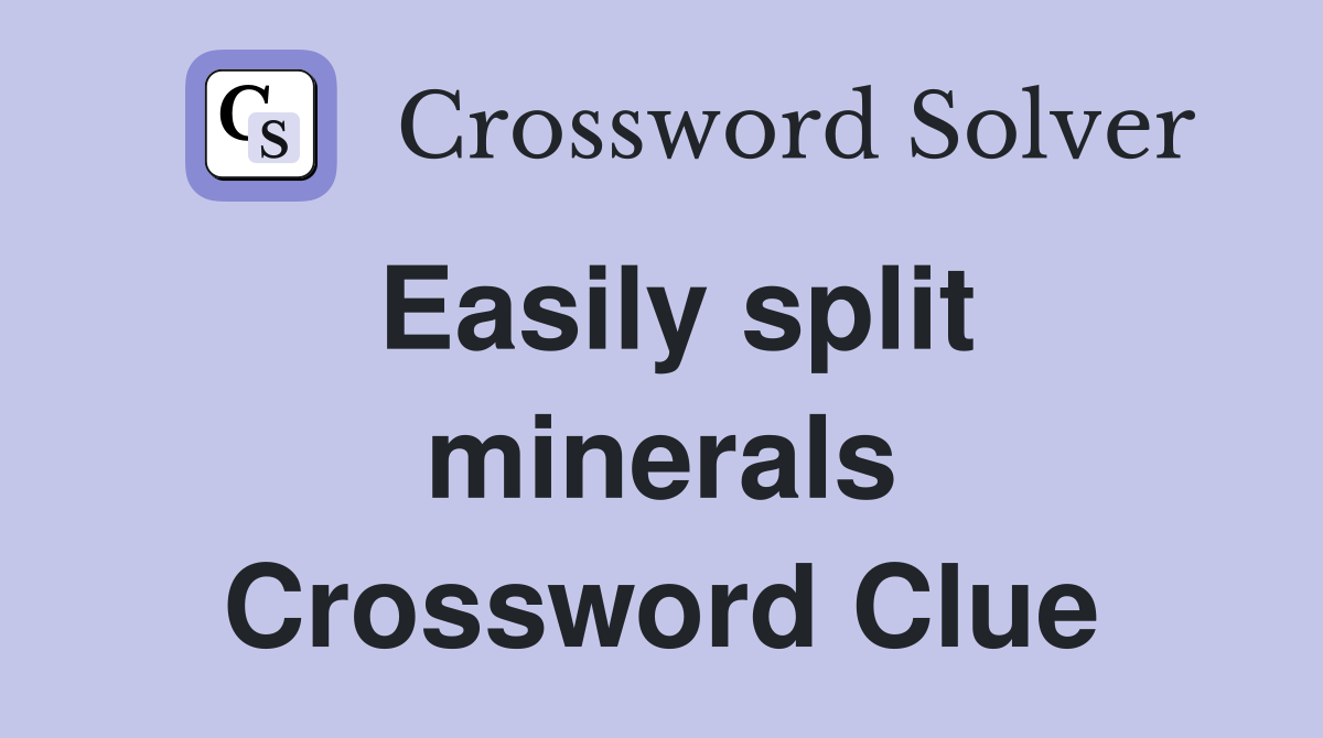 Easily split minerals Crossword Clue