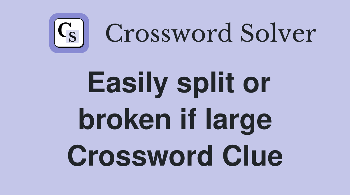 Easily split or broken if large Crossword Clue