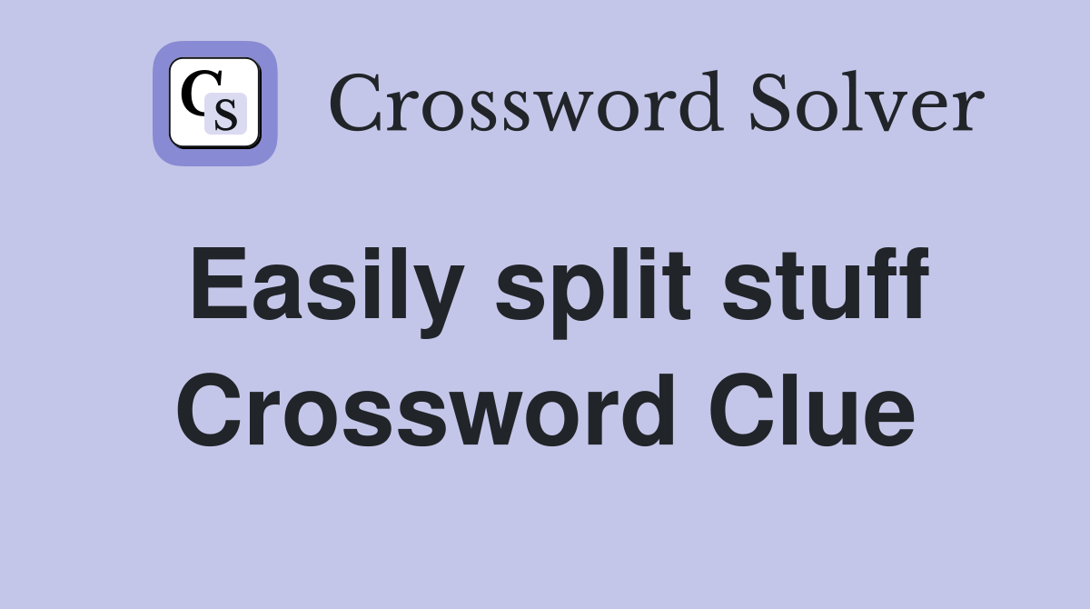 Easily split stuff Crossword Clue