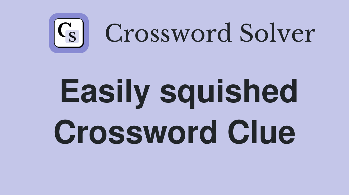 Easily squished Crossword Clue