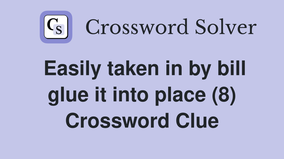 Easily taken in by bill glue it into place (8) Crossword Clue