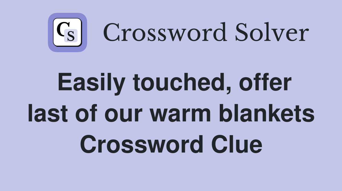 Easily touched, offer last of our warm blankets Crossword Clue