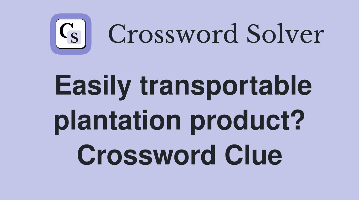 Easily transportable plantation product? Crossword Clue