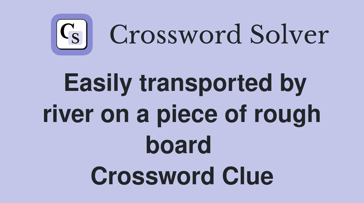 Easily transported by river on a piece of rough board  Crossword Clue