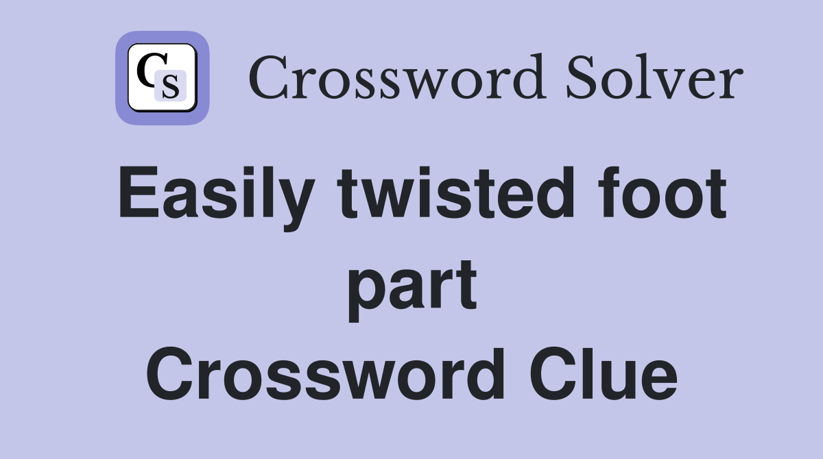 Easily twisted foot part Crossword Clue