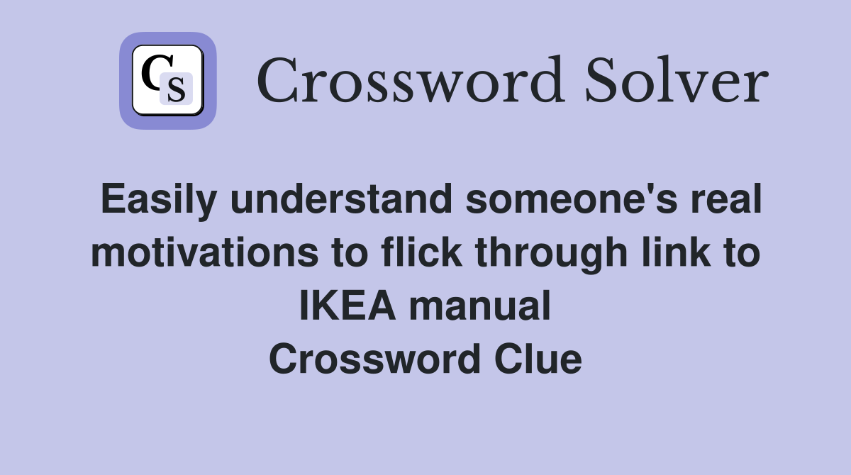 Easily understand someone's real motivations to flick through link to IKEA manual Crossword Clue