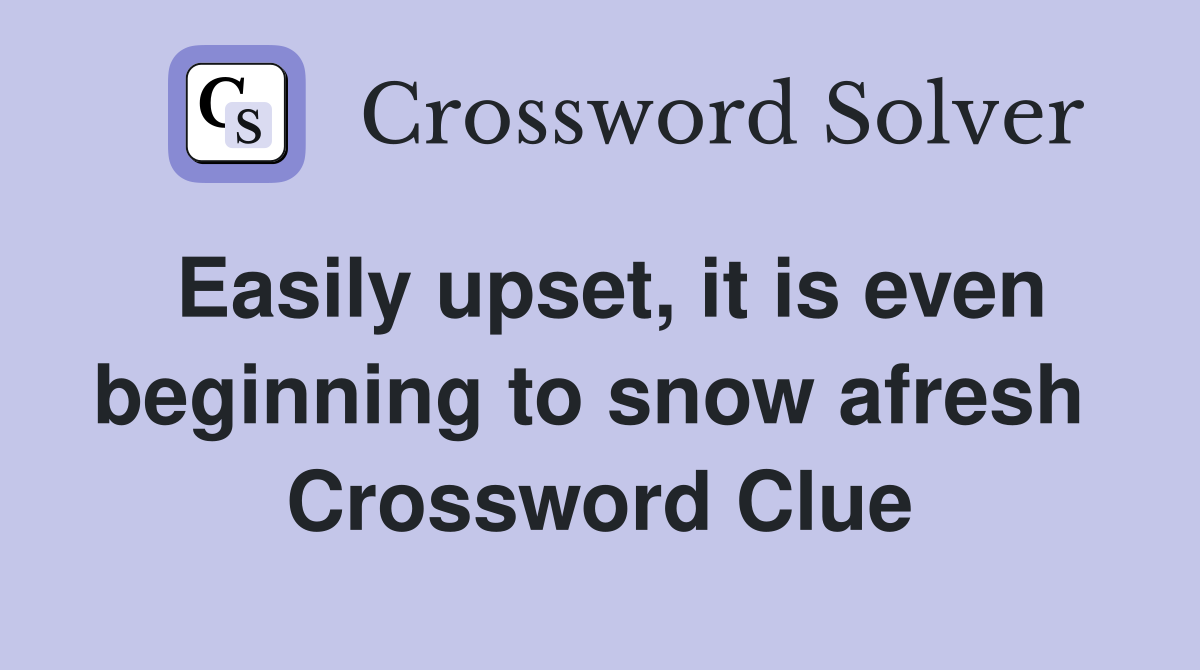 Easily upset, it is even beginning to snow afresh  Crossword Clue