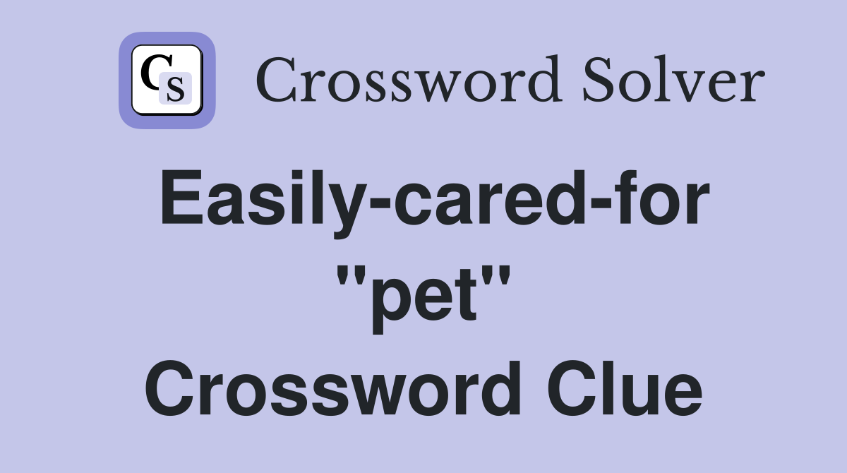 Easily-cared-for "pet" Crossword Clue