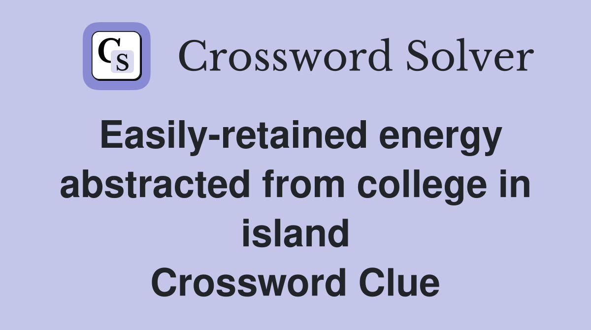 Easily-retained energy abstracted from college in island Crossword Clue