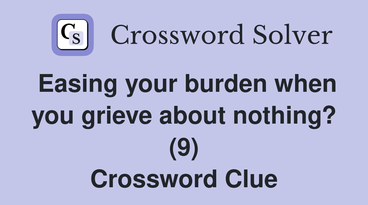 Easing your burden when you grieve about nothing? (9) Crossword Clue
