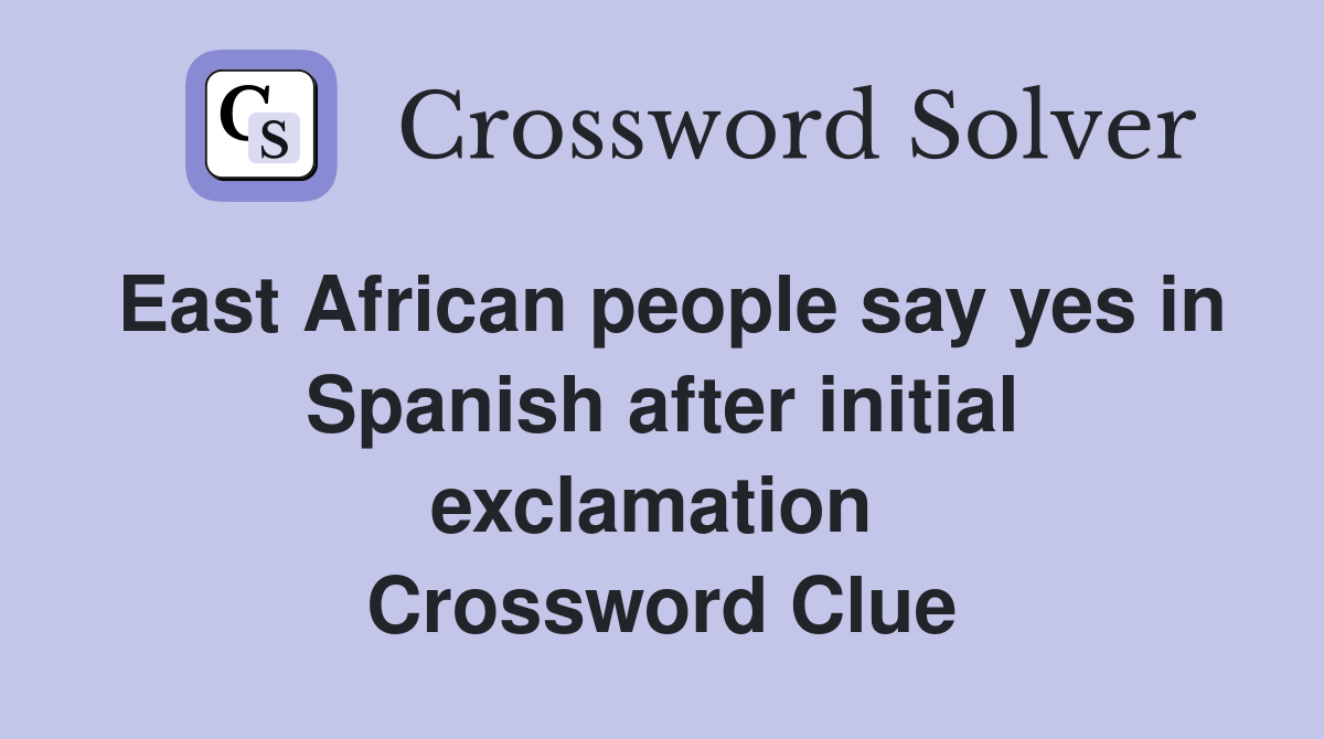 East African people say yes in Spanish after initial exclamation  Crossword Clue