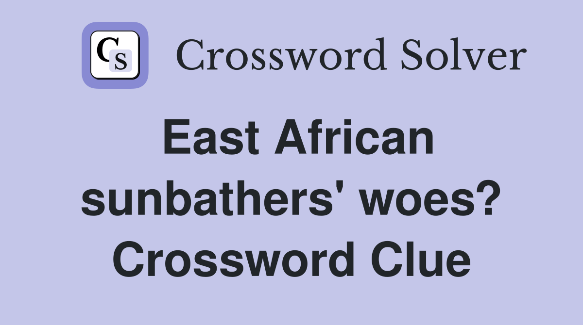 East African sunbathers' woes? Crossword Clue