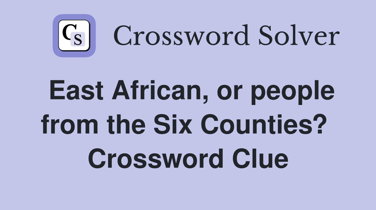 East African, or people from the Six Counties?  Crossword Clue