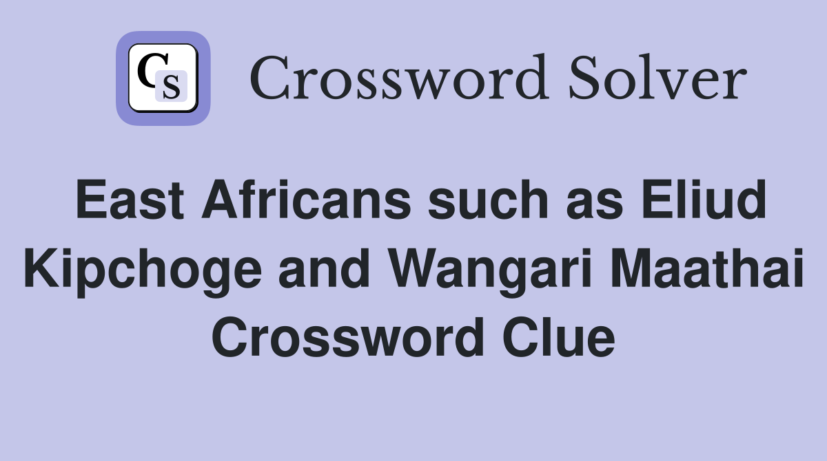 East Africans such as Eliud Kipchoge and Wangari Maathai Crossword Clue