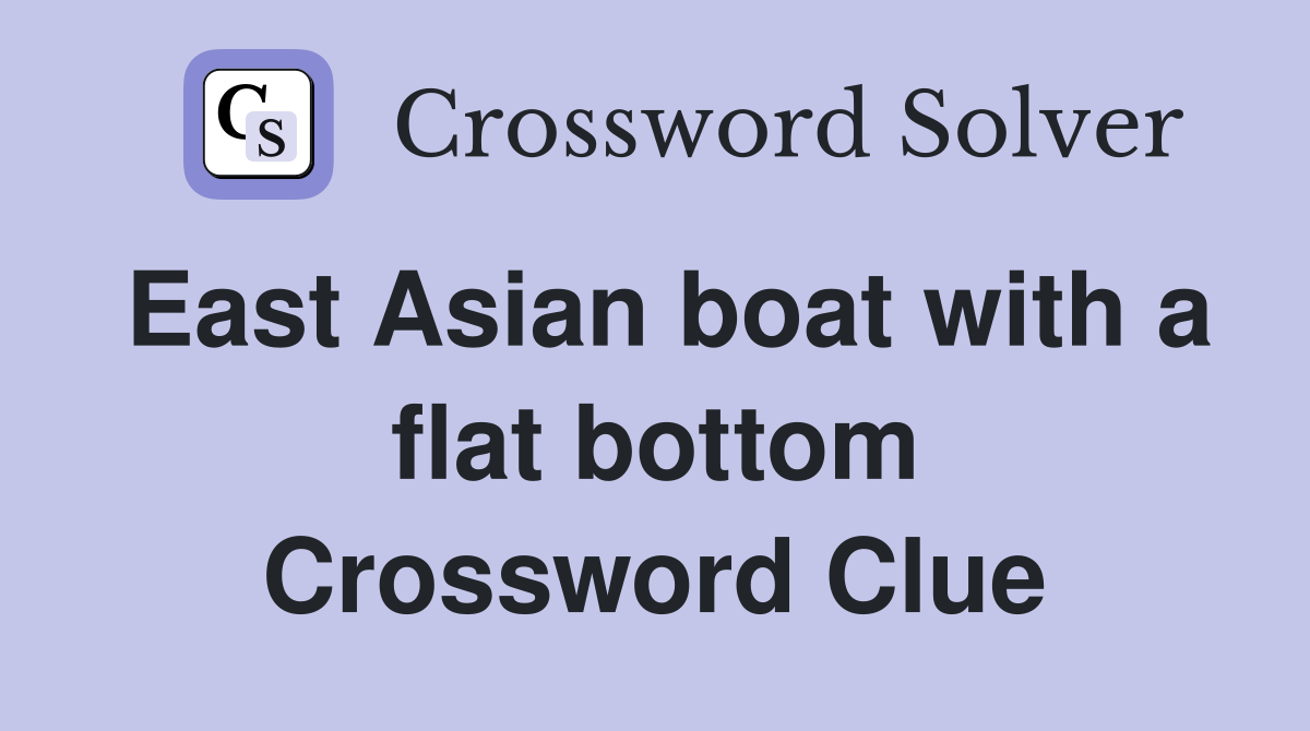 East Asian boat with a flat bottom Crossword Clue
