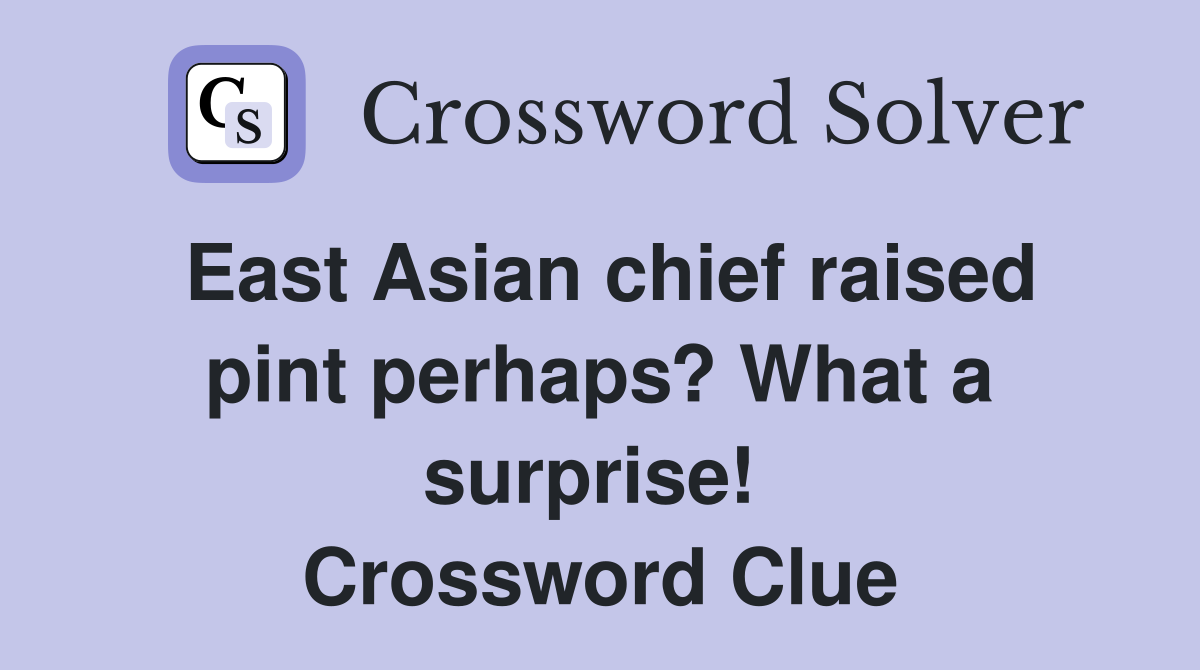 East Asian chief raised pint perhaps? What a surprise!  Crossword Clue