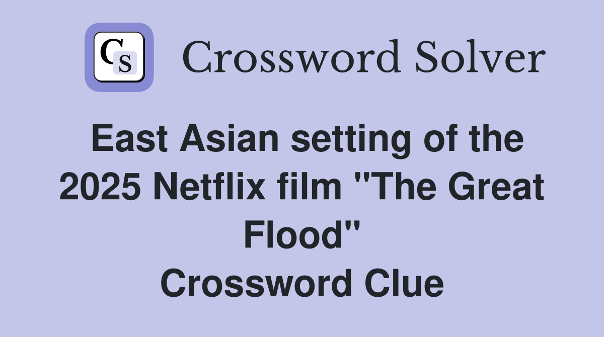 East Asian setting of the 2025 Netflix film "The Great Flood" Crossword Clue