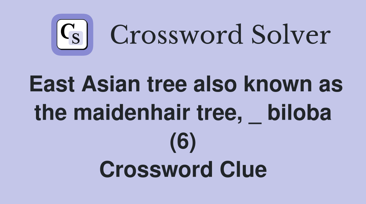 East Asian tree also known as the maidenhair tree, _ biloba (6) Crossword Clue