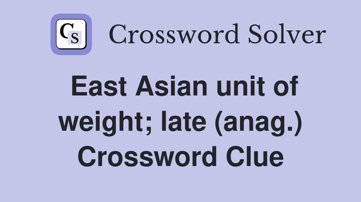 East Asian unit of weight; late (anag.) Crossword Clue