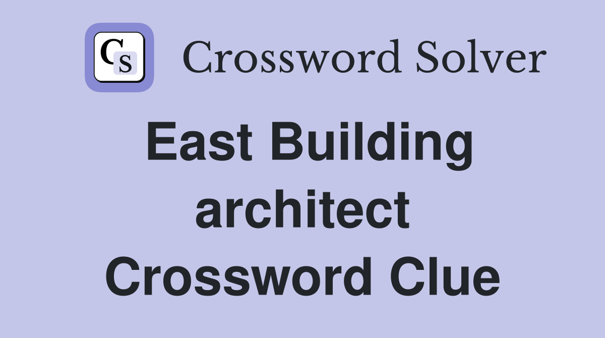 East Building architect Crossword Clue