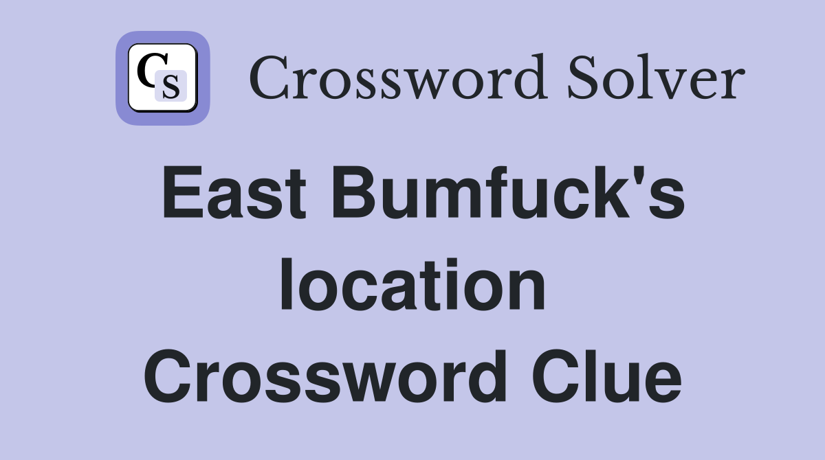 East Bumfuck's location Crossword Clue