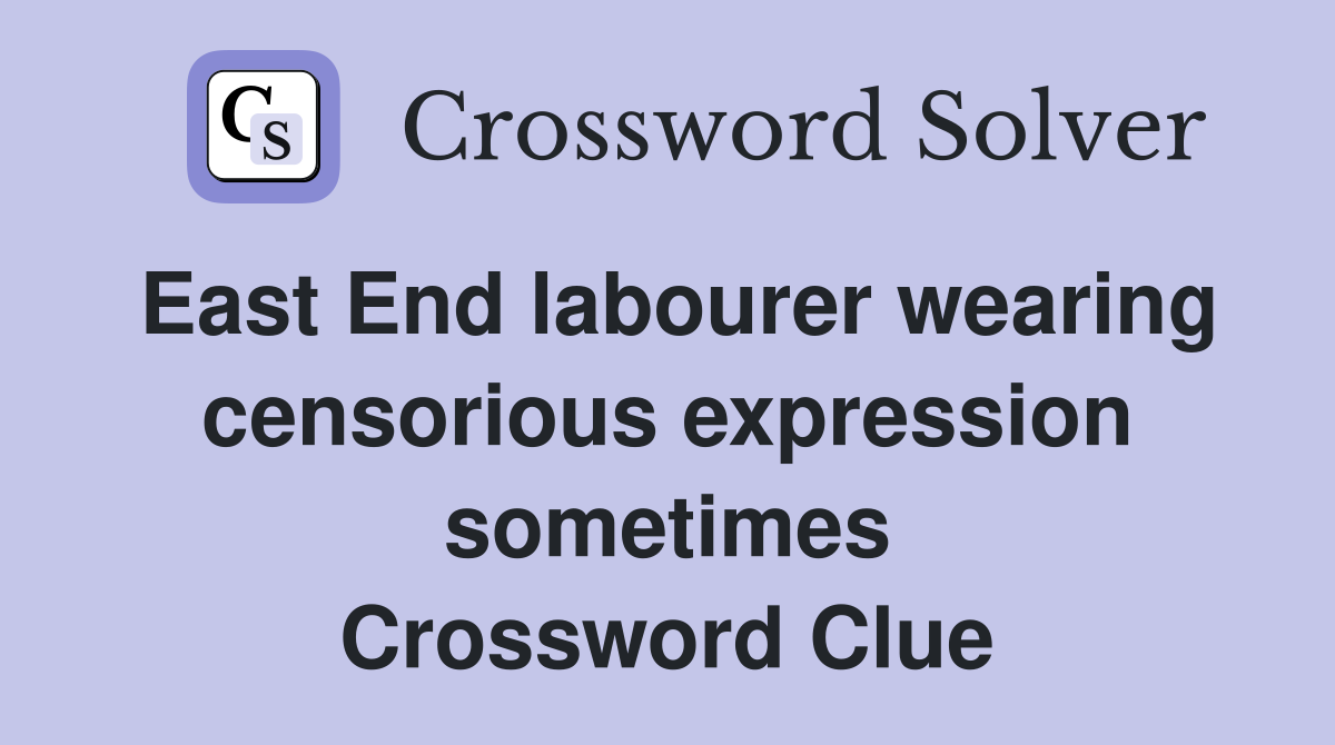 East End labourer wearing censorious expression sometimes Crossword Clue