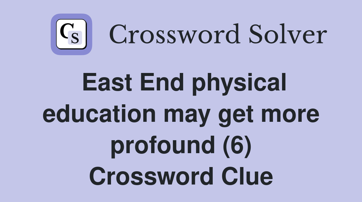 East End physical education may get more profound (6) Crossword Clue