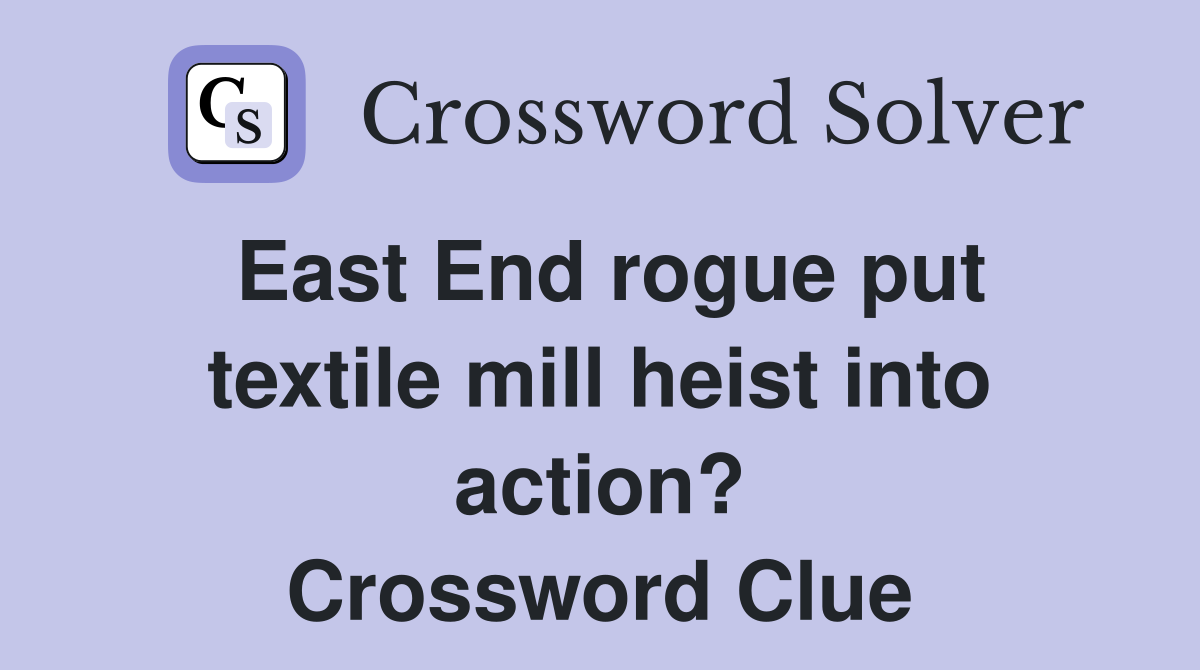 East End rogue put textile mill heist into action? Crossword Clue