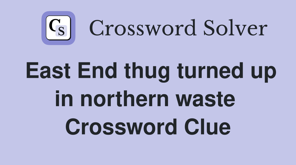 East End thug turned up in northern waste  Crossword Clue