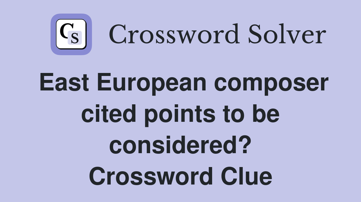East European composer cited points to be considered? Crossword Clue