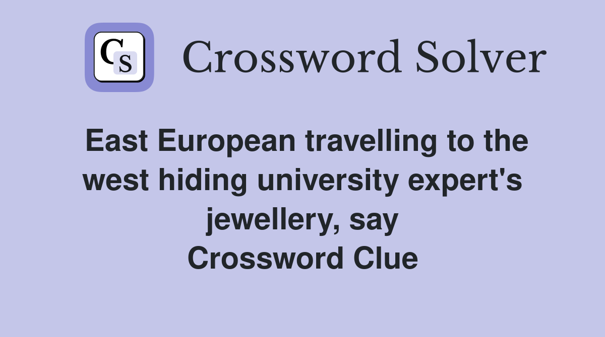 East European travelling to the west hiding university expert's jewellery, say Crossword Clue