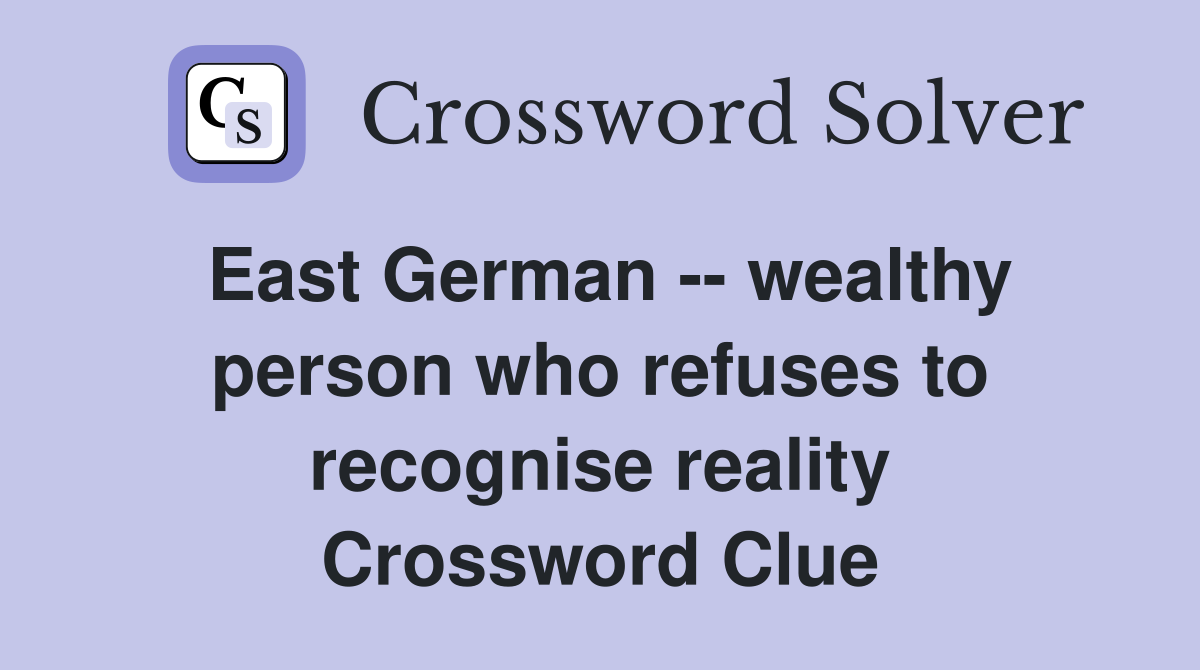 East German -- wealthy person who refuses to recognise reality Crossword Clue